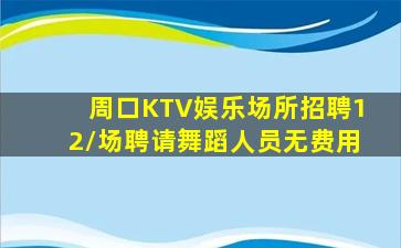 周口KTV娱乐场所招聘12/场聘请舞蹈人员无费用